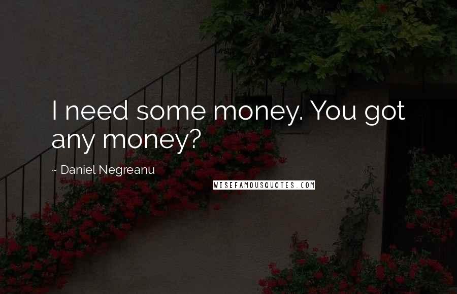 Daniel Negreanu Quotes: I need some money. You got any money?