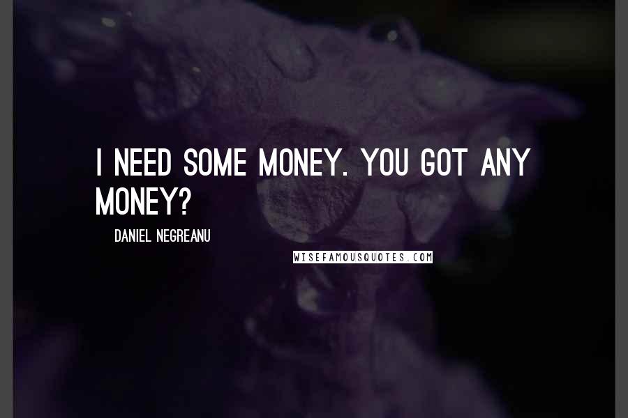 Daniel Negreanu Quotes: I need some money. You got any money?
