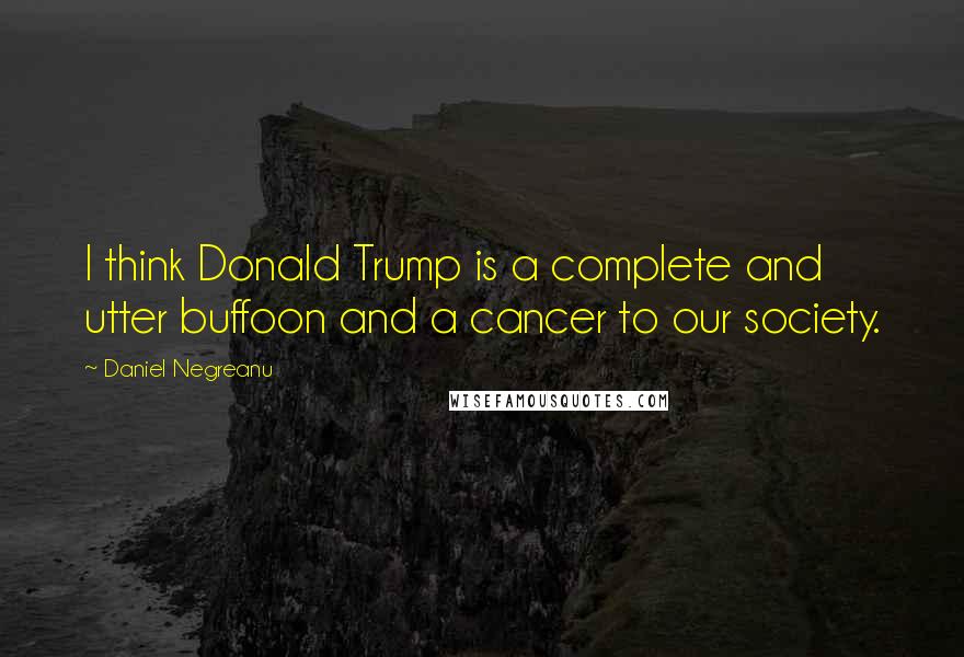 Daniel Negreanu Quotes: I think Donald Trump is a complete and utter buffoon and a cancer to our society.