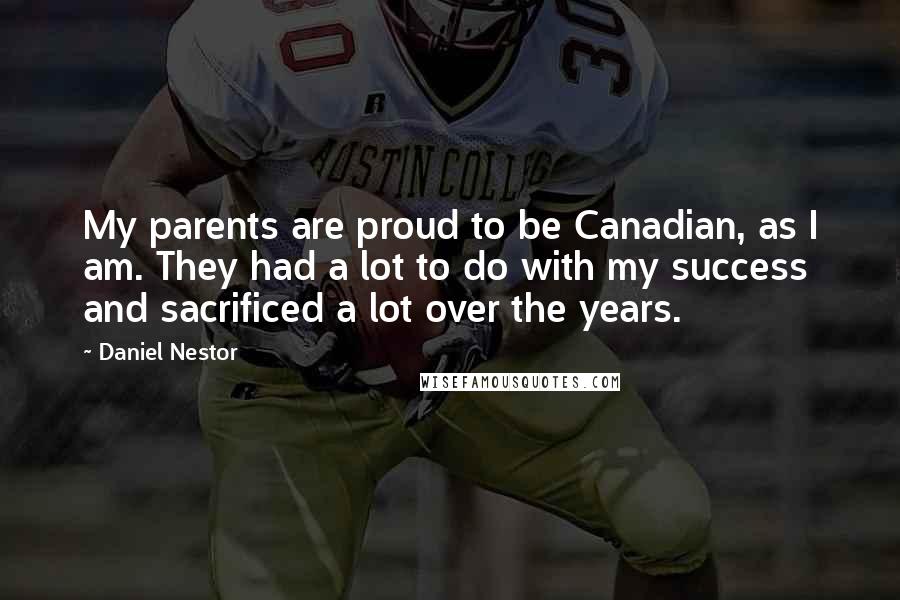 Daniel Nestor Quotes: My parents are proud to be Canadian, as I am. They had a lot to do with my success and sacrificed a lot over the years.