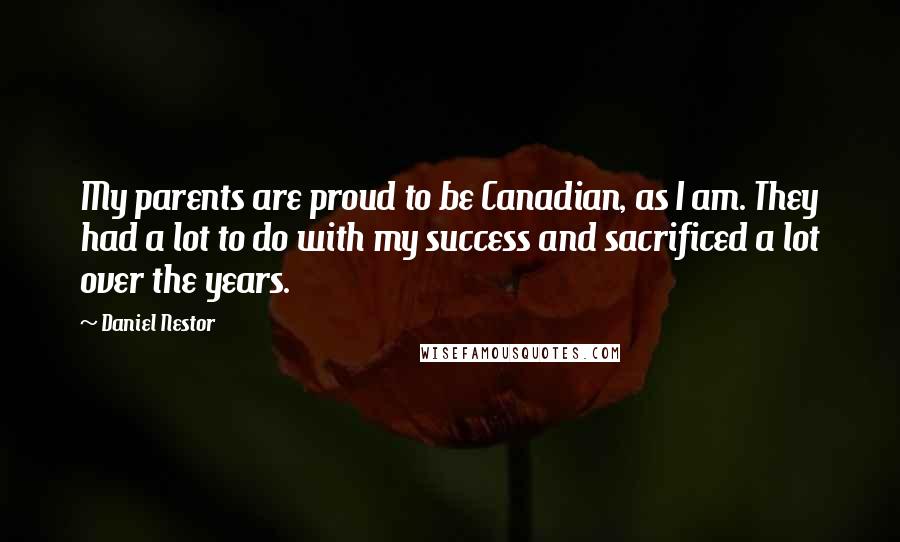 Daniel Nestor Quotes: My parents are proud to be Canadian, as I am. They had a lot to do with my success and sacrificed a lot over the years.