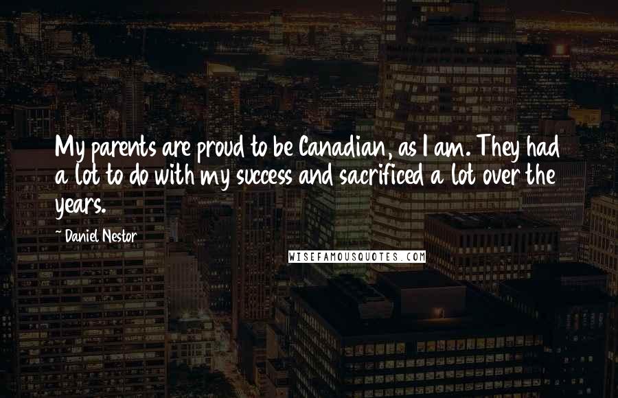 Daniel Nestor Quotes: My parents are proud to be Canadian, as I am. They had a lot to do with my success and sacrificed a lot over the years.
