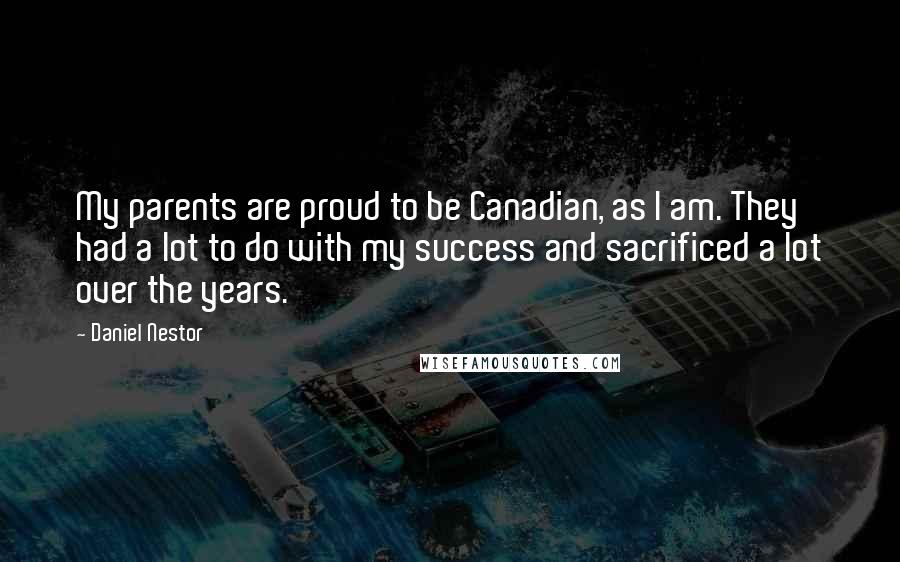 Daniel Nestor Quotes: My parents are proud to be Canadian, as I am. They had a lot to do with my success and sacrificed a lot over the years.