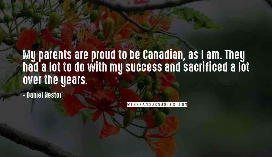 Daniel Nestor Quotes: My parents are proud to be Canadian, as I am. They had a lot to do with my success and sacrificed a lot over the years.