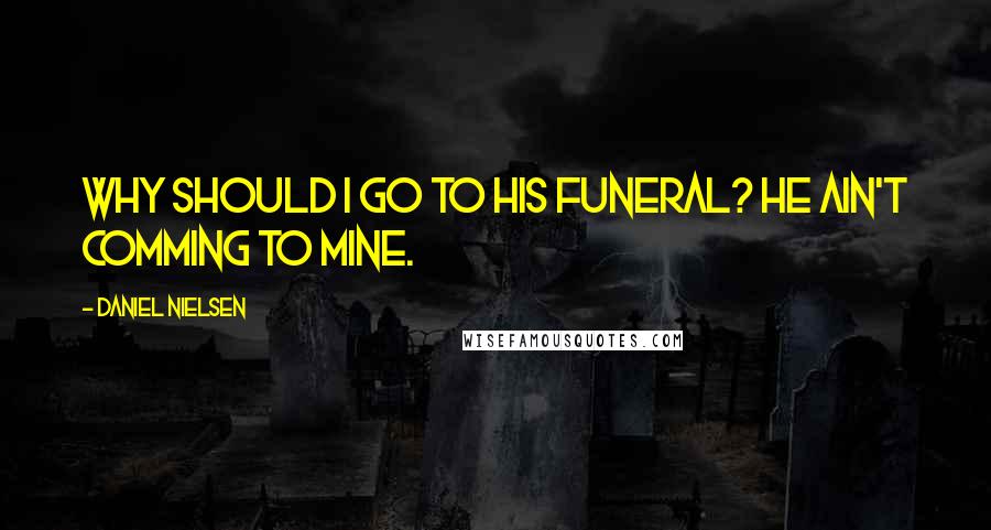 Daniel Nielsen Quotes: Why should i go to his funeral? He ain't comming to mine.