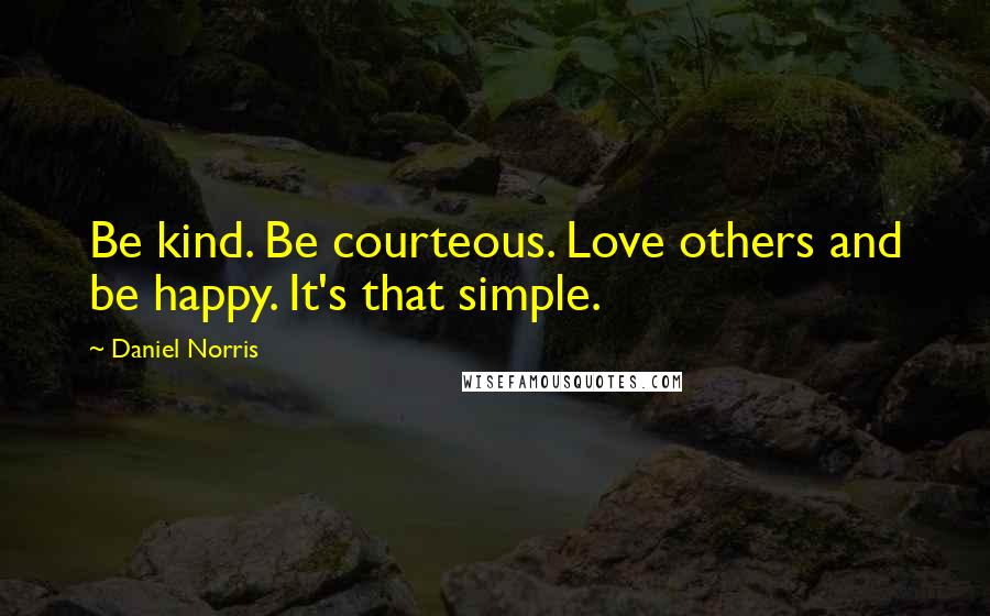 Daniel Norris Quotes: Be kind. Be courteous. Love others and be happy. It's that simple.