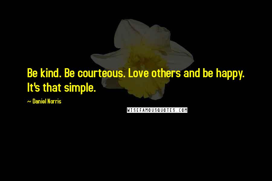 Daniel Norris Quotes: Be kind. Be courteous. Love others and be happy. It's that simple.