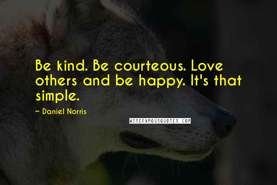 Daniel Norris Quotes: Be kind. Be courteous. Love others and be happy. It's that simple.