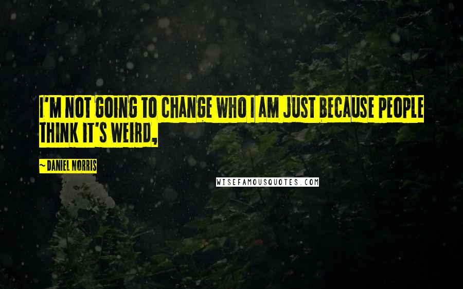 Daniel Norris Quotes: I'm not going to change who I am just because people think it's weird,