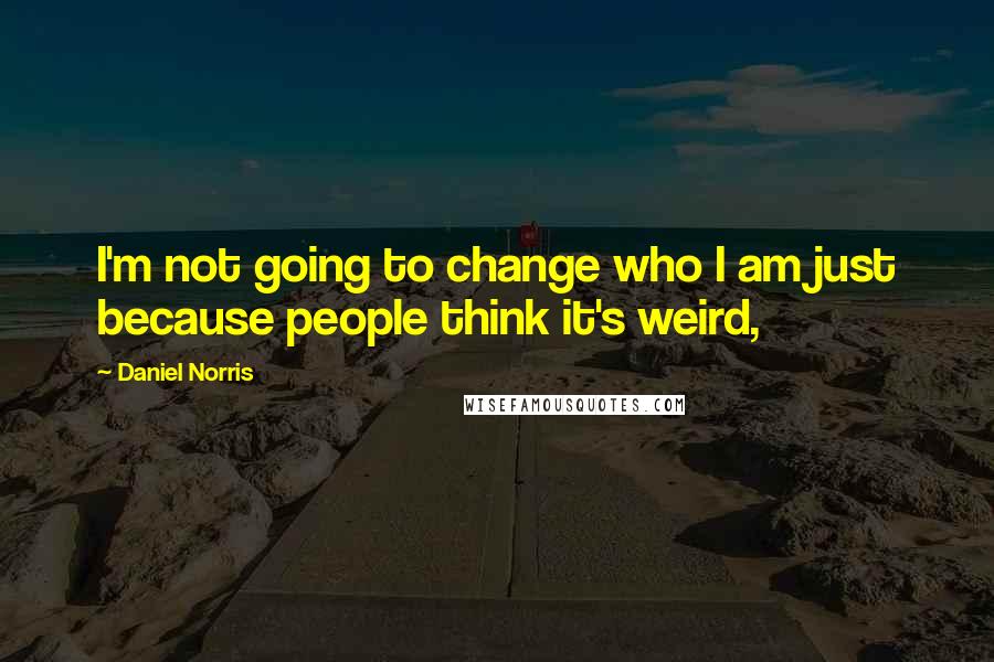 Daniel Norris Quotes: I'm not going to change who I am just because people think it's weird,