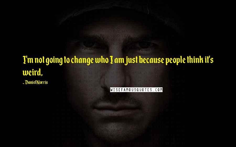 Daniel Norris Quotes: I'm not going to change who I am just because people think it's weird,