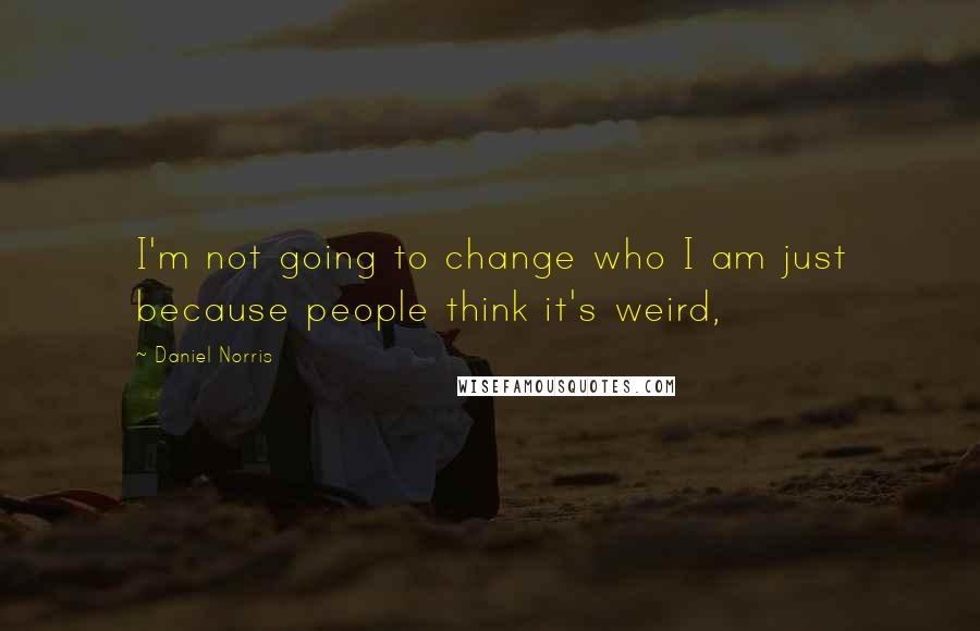 Daniel Norris Quotes: I'm not going to change who I am just because people think it's weird,