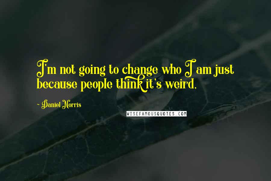 Daniel Norris Quotes: I'm not going to change who I am just because people think it's weird,