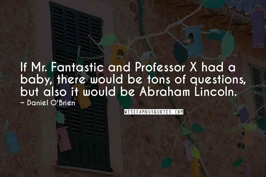 Daniel O'Brien Quotes: If Mr. Fantastic and Professor X had a baby, there would be tons of questions, but also it would be Abraham Lincoln.