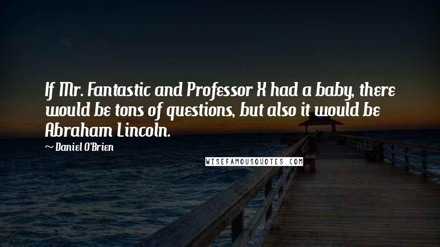 Daniel O'Brien Quotes: If Mr. Fantastic and Professor X had a baby, there would be tons of questions, but also it would be Abraham Lincoln.