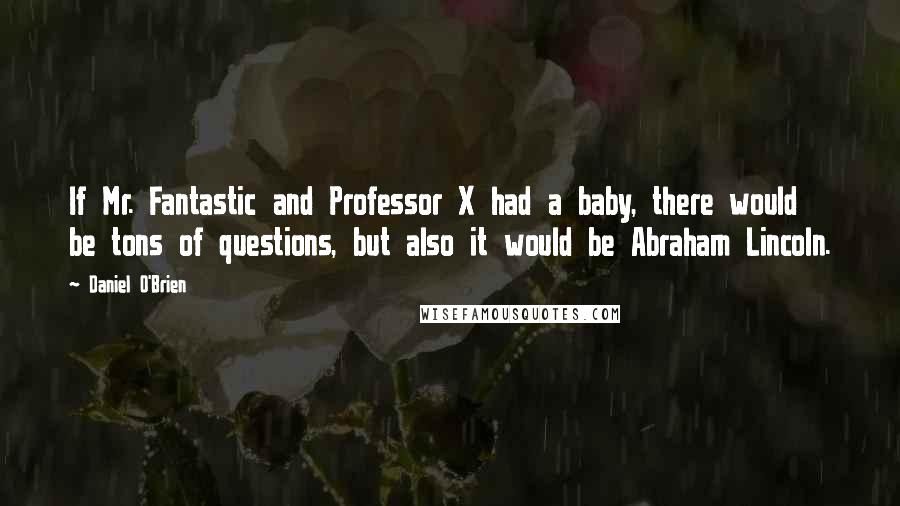 Daniel O'Brien Quotes: If Mr. Fantastic and Professor X had a baby, there would be tons of questions, but also it would be Abraham Lincoln.