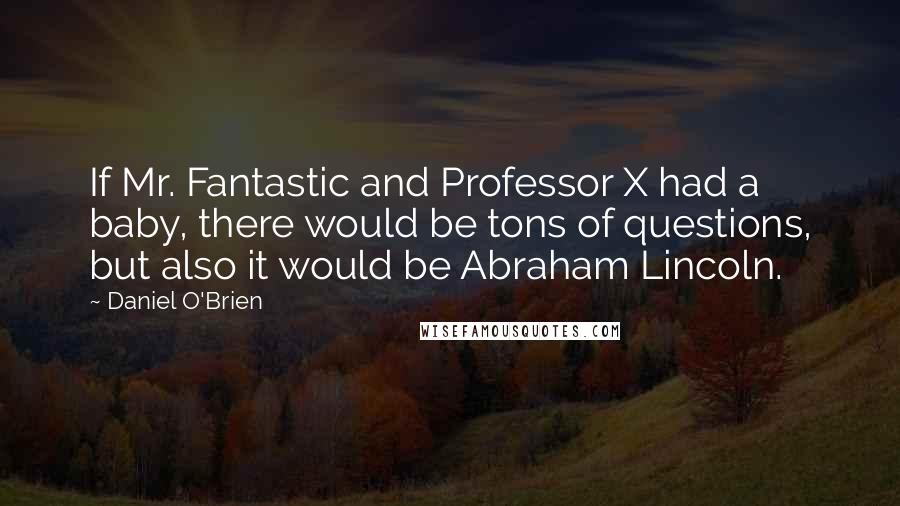 Daniel O'Brien Quotes: If Mr. Fantastic and Professor X had a baby, there would be tons of questions, but also it would be Abraham Lincoln.