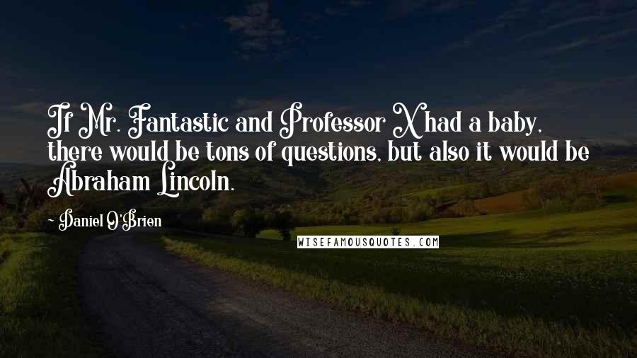 Daniel O'Brien Quotes: If Mr. Fantastic and Professor X had a baby, there would be tons of questions, but also it would be Abraham Lincoln.