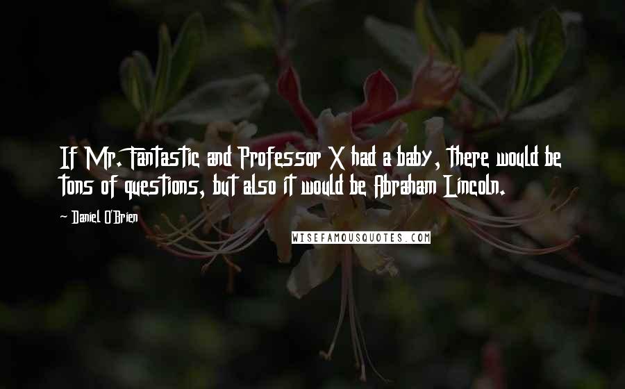 Daniel O'Brien Quotes: If Mr. Fantastic and Professor X had a baby, there would be tons of questions, but also it would be Abraham Lincoln.