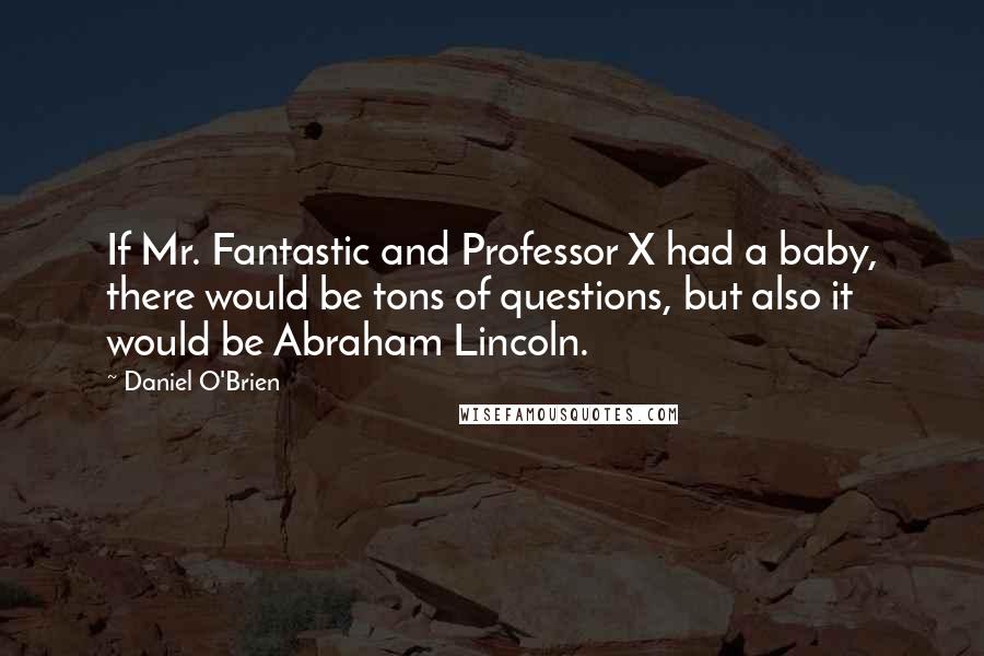 Daniel O'Brien Quotes: If Mr. Fantastic and Professor X had a baby, there would be tons of questions, but also it would be Abraham Lincoln.
