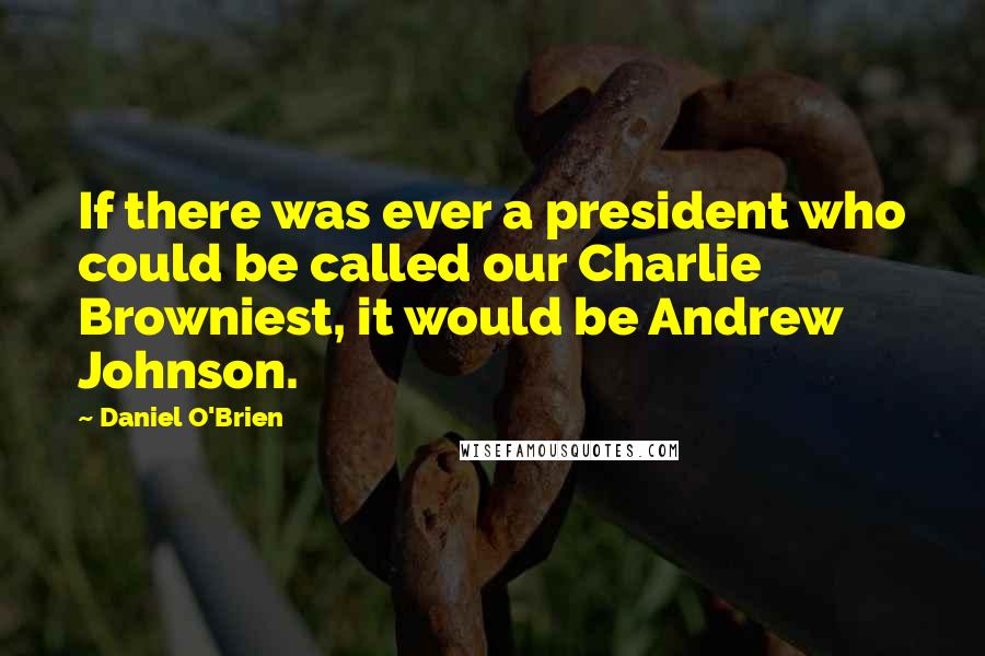 Daniel O'Brien Quotes: If there was ever a president who could be called our Charlie Browniest, it would be Andrew Johnson.