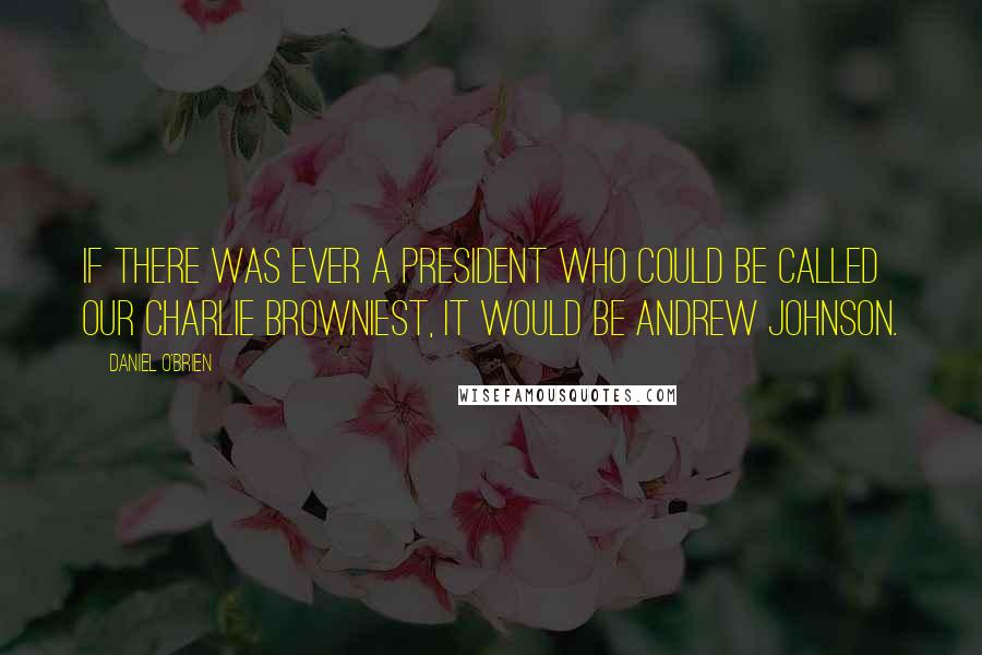 Daniel O'Brien Quotes: If there was ever a president who could be called our Charlie Browniest, it would be Andrew Johnson.