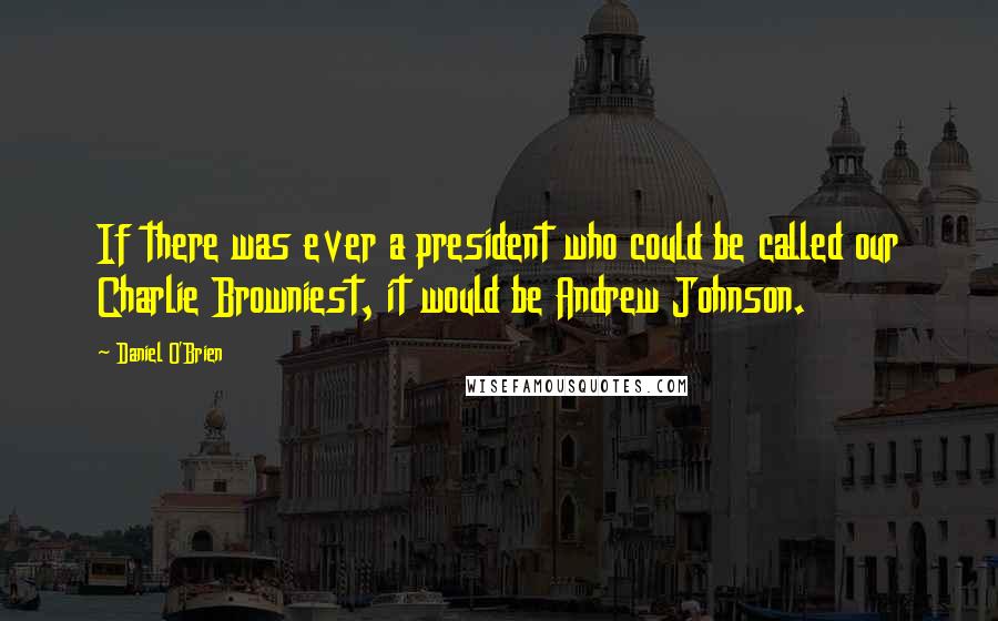 Daniel O'Brien Quotes: If there was ever a president who could be called our Charlie Browniest, it would be Andrew Johnson.