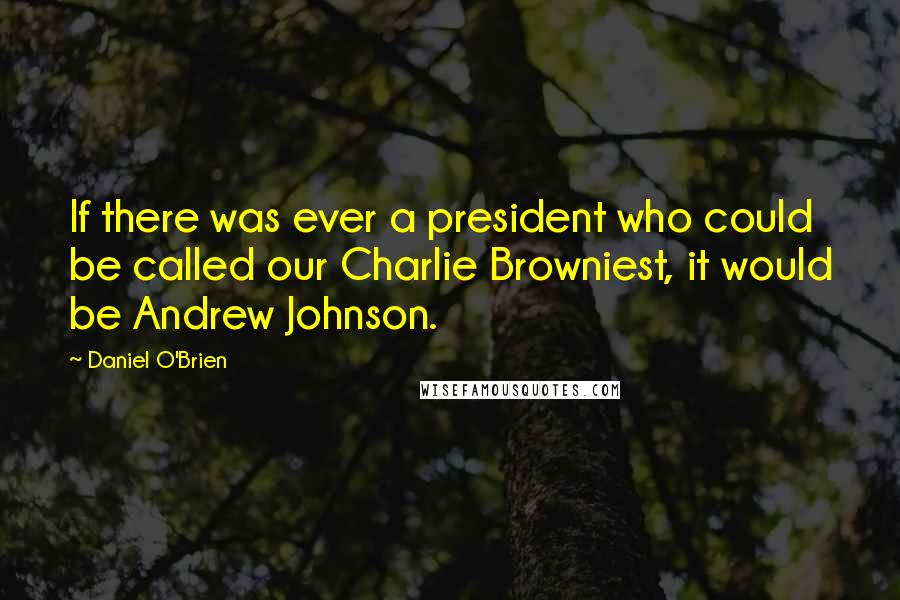 Daniel O'Brien Quotes: If there was ever a president who could be called our Charlie Browniest, it would be Andrew Johnson.