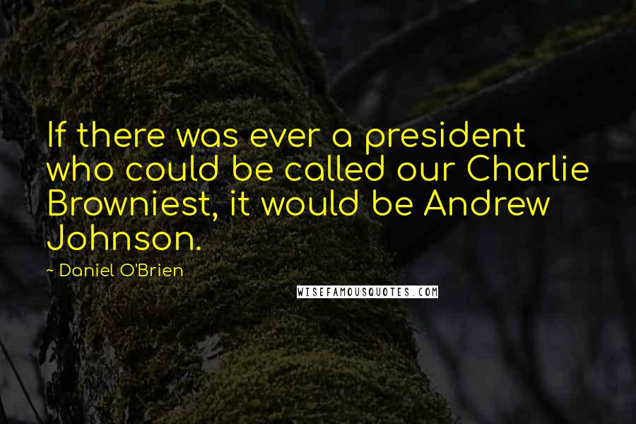 Daniel O'Brien Quotes: If there was ever a president who could be called our Charlie Browniest, it would be Andrew Johnson.