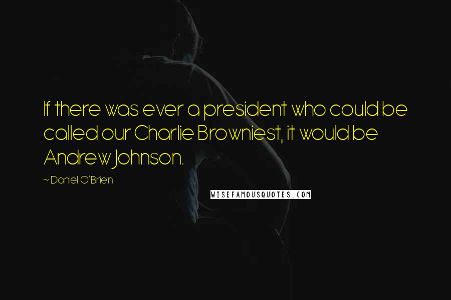 Daniel O'Brien Quotes: If there was ever a president who could be called our Charlie Browniest, it would be Andrew Johnson.