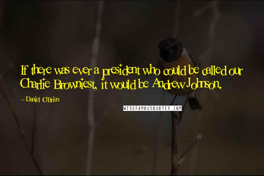 Daniel O'Brien Quotes: If there was ever a president who could be called our Charlie Browniest, it would be Andrew Johnson.