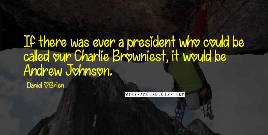 Daniel O'Brien Quotes: If there was ever a president who could be called our Charlie Browniest, it would be Andrew Johnson.