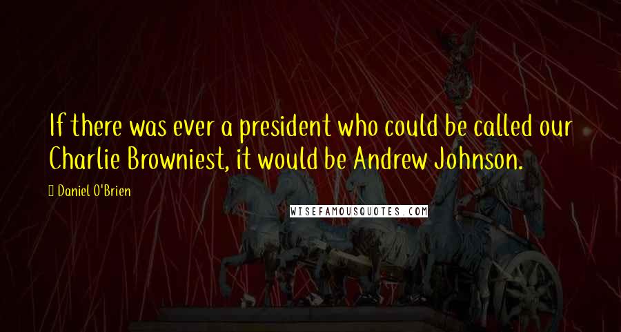 Daniel O'Brien Quotes: If there was ever a president who could be called our Charlie Browniest, it would be Andrew Johnson.