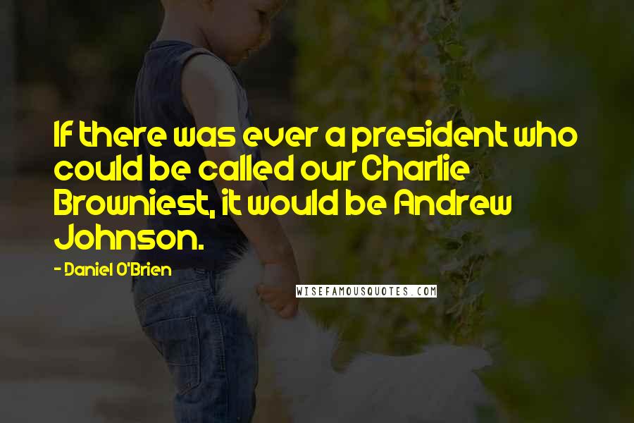 Daniel O'Brien Quotes: If there was ever a president who could be called our Charlie Browniest, it would be Andrew Johnson.