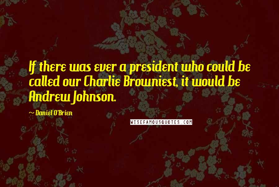 Daniel O'Brien Quotes: If there was ever a president who could be called our Charlie Browniest, it would be Andrew Johnson.