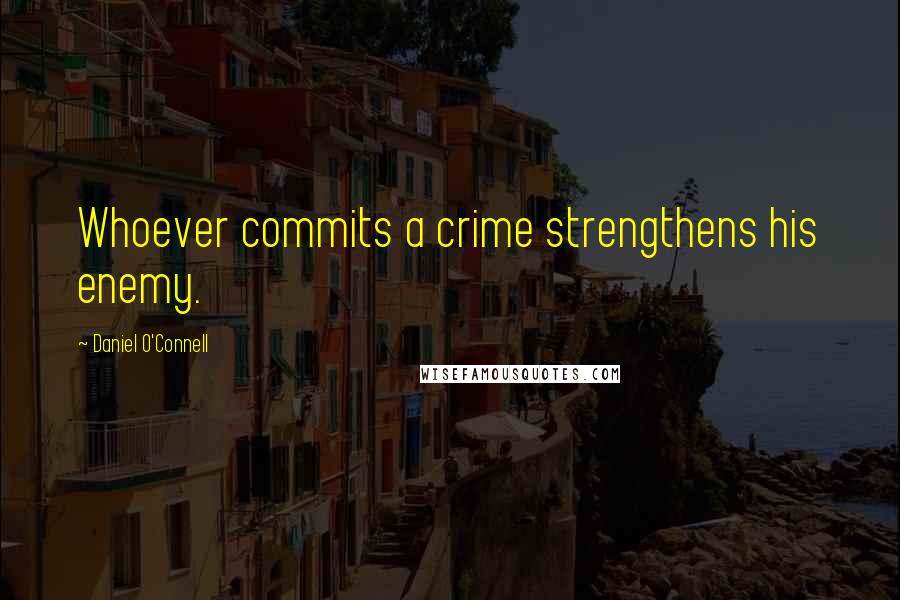 Daniel O'Connell Quotes: Whoever commits a crime strengthens his enemy.