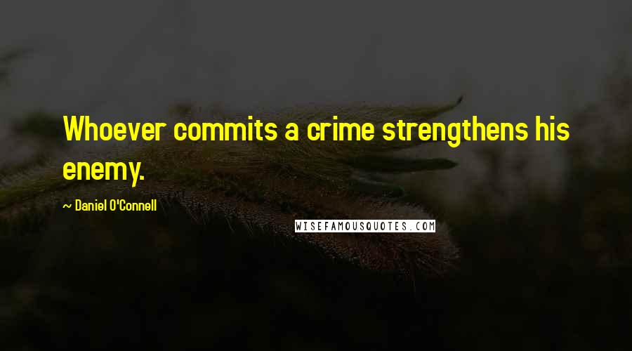 Daniel O'Connell Quotes: Whoever commits a crime strengthens his enemy.