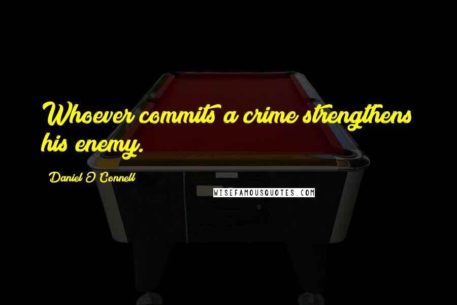 Daniel O'Connell Quotes: Whoever commits a crime strengthens his enemy.