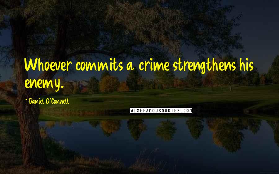 Daniel O'Connell Quotes: Whoever commits a crime strengthens his enemy.