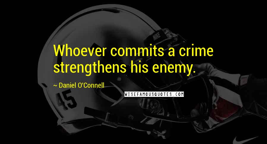 Daniel O'Connell Quotes: Whoever commits a crime strengthens his enemy.