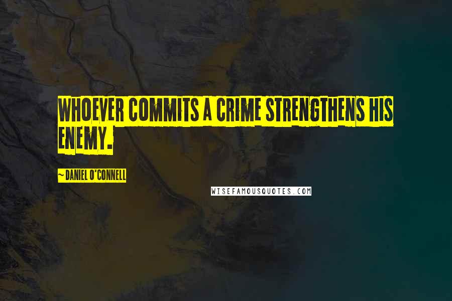 Daniel O'Connell Quotes: Whoever commits a crime strengthens his enemy.