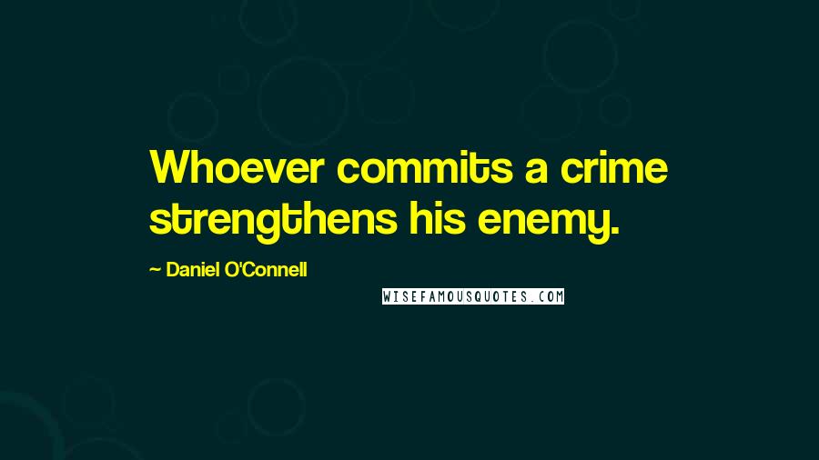 Daniel O'Connell Quotes: Whoever commits a crime strengthens his enemy.