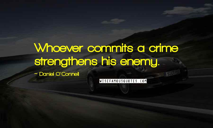 Daniel O'Connell Quotes: Whoever commits a crime strengthens his enemy.