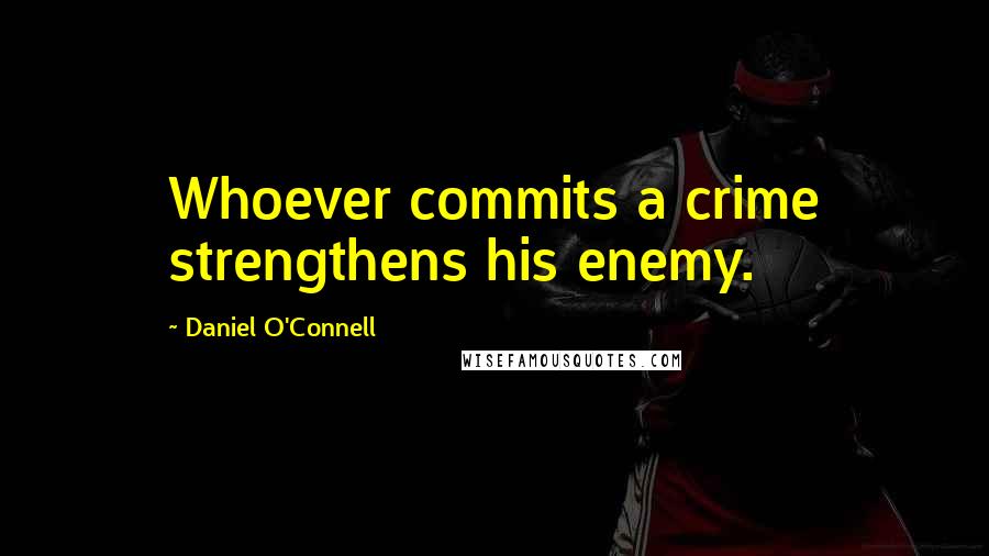 Daniel O'Connell Quotes: Whoever commits a crime strengthens his enemy.