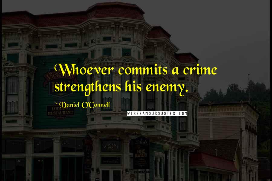 Daniel O'Connell Quotes: Whoever commits a crime strengthens his enemy.