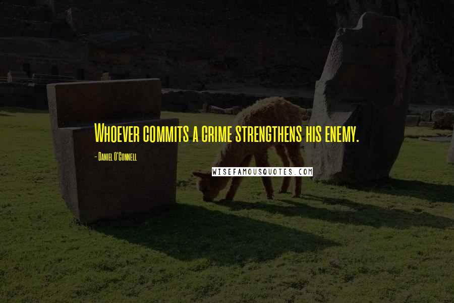 Daniel O'Connell Quotes: Whoever commits a crime strengthens his enemy.