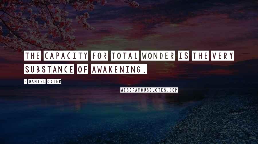 Daniel Odier Quotes: The capacity for total wonder is the very substance of awakening.