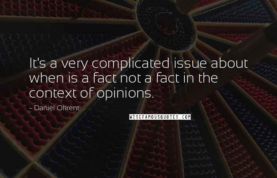 Daniel Okrent Quotes: It's a very complicated issue about when is a fact not a fact in the context of opinions.