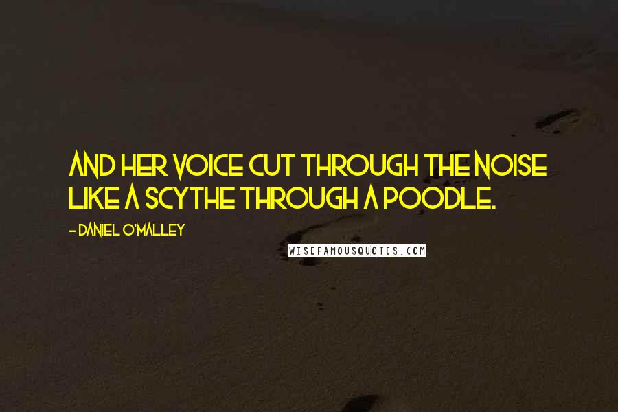 Daniel O'Malley Quotes: And her voice cut through the noise like a scythe through a poodle.