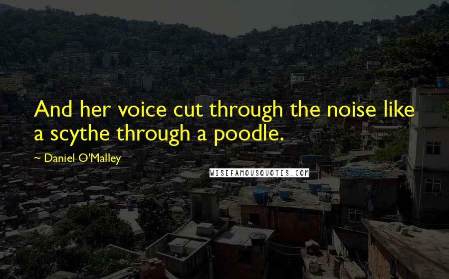 Daniel O'Malley Quotes: And her voice cut through the noise like a scythe through a poodle.